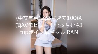 (中文字幕)敏感すぎて100絶頂AVデビュー！むっちむちIcupボイン黒ギャル RAN