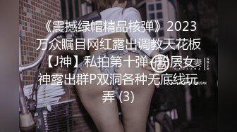 《震撼绿帽精品核弹》2023万众瞩目网红露出调教天花板【J神】私拍第十弹~粉屄女神露出群P双洞各种无底线玩弄 (3)