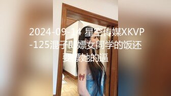  2024-09-14 星空传媒XKVP-125混子即嫖女同学的饭还要嫖她的逼