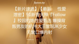 【新片速遞】【最新❤️性爱泄密】91新晋大神『Follow』校园约炮性爱甄选 爆操背叛男友的杭州大三管院JK少女 无套口爆内射 