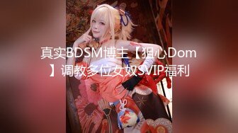 真实BDSM博主【狙心Dom】调教多位女奴SVIP福利