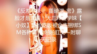 《反差小妹㊙️重磅泄_密》露脸才是王道！大三拜金学妹【小奴】靠脸吃饭被金主捆绑SM各种调_教啪啪肛交 ~附聊天记录