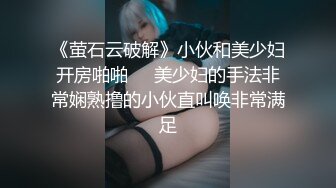 《萤石云破解》小伙和美少妇开房啪啪❤️美少妇的手法非常娴熟撸的小伙直叫唤非常满足