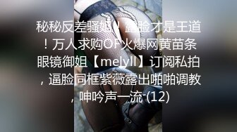 秘秘反差骚姐！露脸才是王道！万人求购OF火爆网黄苗条眼镜御姐【melyll】订阅私拍，逼脸同框紫薇露出啪啪调教，呻吟声一流 (12)