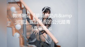 微博嫩妹『萌萌的奶卉&amp;闺蜜』露脸热闹的公元踏青真空露出