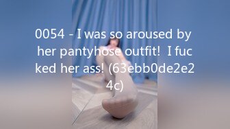 0054 - I was so aroused by her pantyhose outfit!  I fucked her ass! (63ebb0de2e24c)