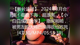 【新片速遞】  2024年3月合集！御姐下海，超漂亮，【小白白成都大学】，撒尿啪啪，被男友的大鸡巴操得欲仙欲死[4.03G/MP4/05:59:39]