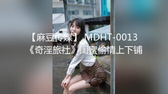 【麻豆传媒】 MDHT-0013 《奇淫旅社》闺蜜偷情上下铺