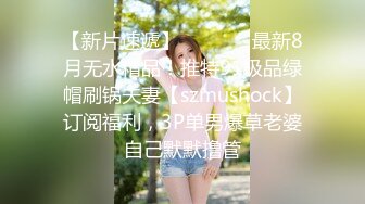 【新片速遞】   ⚫️⚫️最新8月无水精品！推特91极品绿帽刷锅夫妻【szmushock】订阅福利，3P单男爆草老婆自己默默撸管