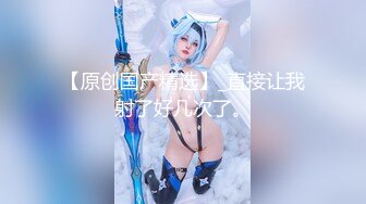 【新片速遞 】快手巨乳 ·欧阳娜娜· ❤️ 骚逼一个，老公在干活，自己躺睡椅上自慰！