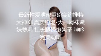  最新性爱泄密重磅实约推特大神KK真实约炮-大一网袜嫩妹萝莉 扛长腿操炮架子 呻吟完美动听