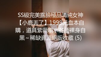 SS級完美露臉極品清純女神【小鹿丟了】1999元血本自購，道具紫薇噴水各種裸身自黑～稀缺資源絕版收藏 (5)