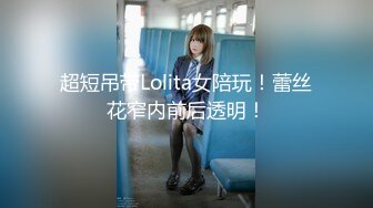 超短吊带Lolita女陪玩！蕾丝花窄内前后透明！