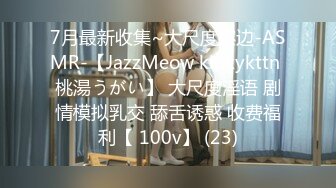 7月最新收集~大尺度擦边-ASMR-【JazzMeow kinkykttn 桃湯うがい】 大尺度淫语 剧情模拟乳交 舔舌诱惑 收费福利【 100v】 (23)